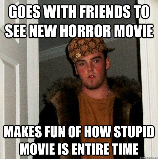 goes with friends to see new horror movie makes fun of how s - Scumbag Steve
