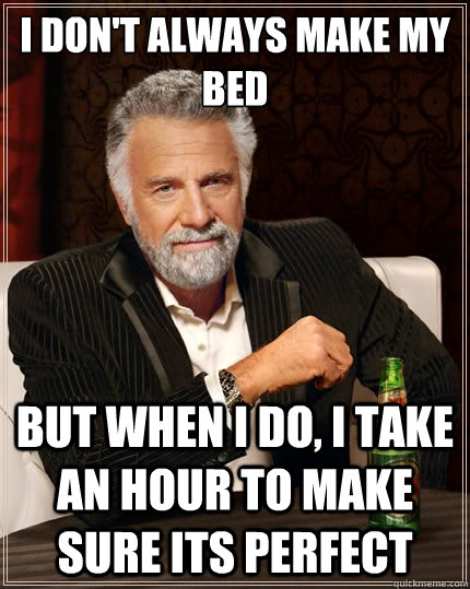 i dont always make my bed but when i do i take an hour to - The Most Interesting Man In The World