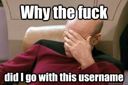 why the fuck did i go with this username - Facepalm Picard