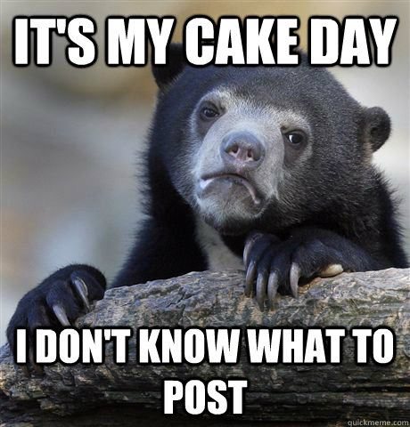 its my cake day i dont know what to post - Confession Bear