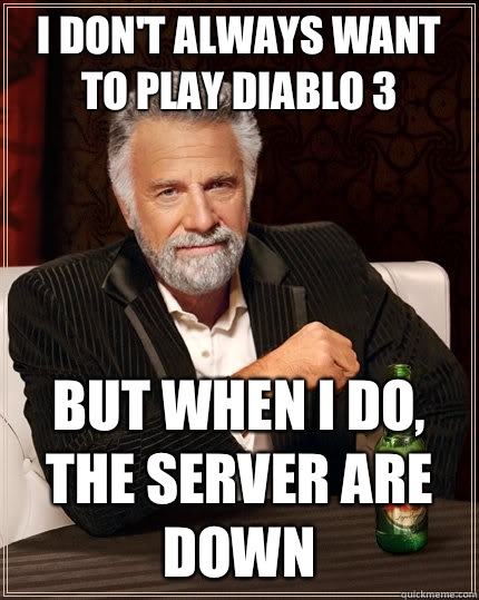 I dont always want to play diablo 3 but when I do the server - The Most Interesting Man In The World