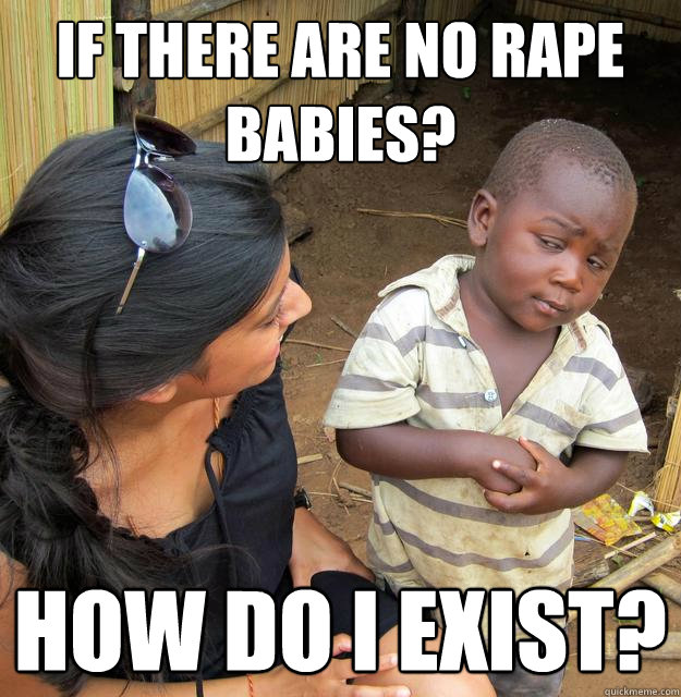 if there are no rape babies how do i exist - Skeptical Third World Child