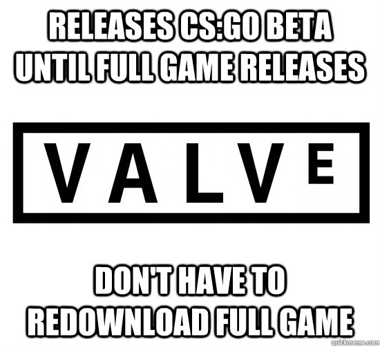 releases csgo beta until full game releases dont have to r - Good Guy Valve