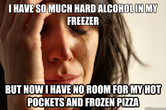 i have so much hard alcohol in my freezer but now i have no - First World Problems