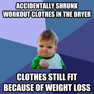 accidentally shrunk workout clothes in the dryer clothes sti - Success Kid