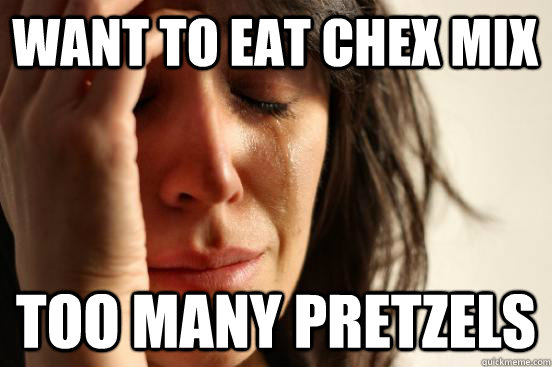 want to eat chex mix too many pretzels - First World Problems
