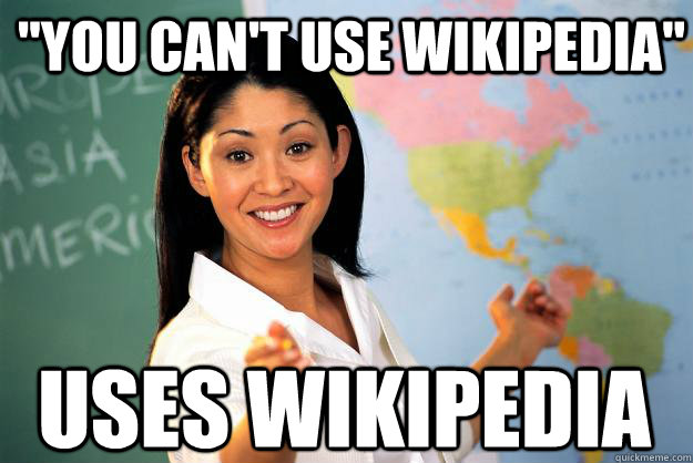 you cant use wikipedia uses wikipedia - Unhelpful High School Teacher