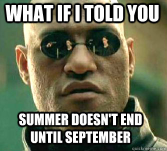 what if i told you summer doesnt end until september - Matrix Morpheus