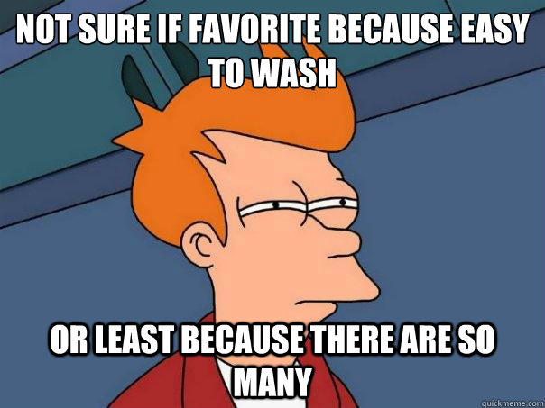 not sure if favorite because easy to wash or least because t - Futurama Fry