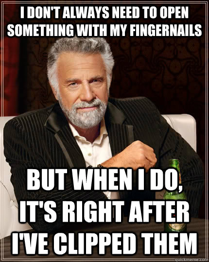 i dont always need to open something with my fingernails bu - The Most Interesting Man In The World