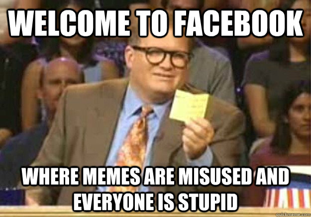 welcome to facebook where memes are misused and everyone is - Welcome to