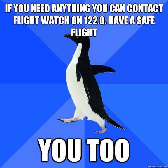 if you need anything you can contact flight watch on 1220 - Socially Awkward Penguin