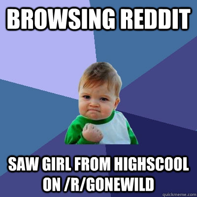 browsing reddit saw girl from highscool on rgonewild - Success Kid