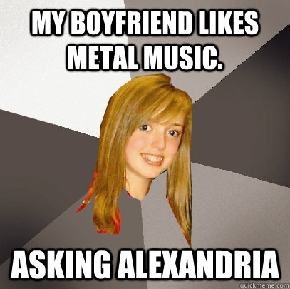 my boyfriend likes metal music asking alexandria - Musically Oblivious 8th Grader