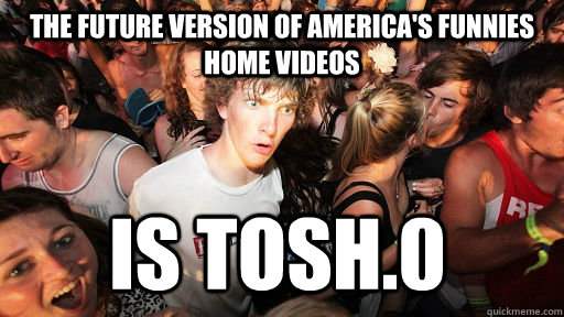 the future version of americas funnies home videos is tosh - Sudden Clarity Clarence