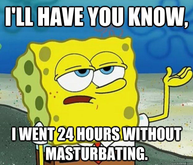 ill have you know i went 24 hours without masturbating - Tough Spongebob