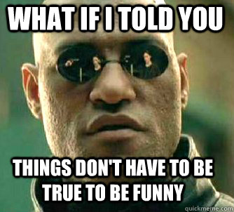 what if i told you things dont have to be true to be funny - Matrix Morpheus
