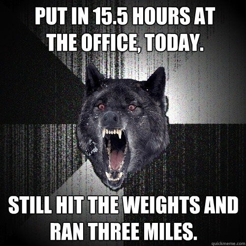 put in 155 hours at the office today still hit the - Insanity Wolf