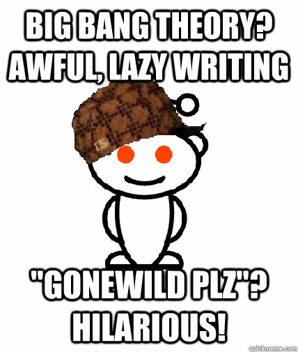 big bang theory awful lazy writing gonewild plz hilario - Scumbag Redditor