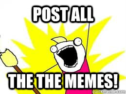 post all the the memes - X ALL THE Y