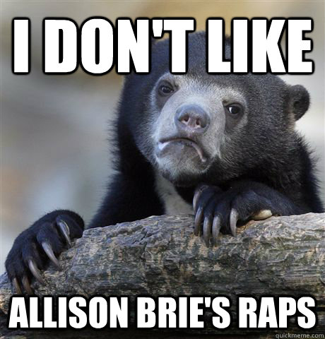 i dont like allison bries raps - Confession Bear