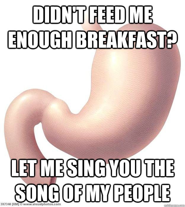 didnt feed me enough breakfast let me sing you the song of - Hungry