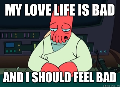 My love life is bad and i should feel bad - sad zoidberg