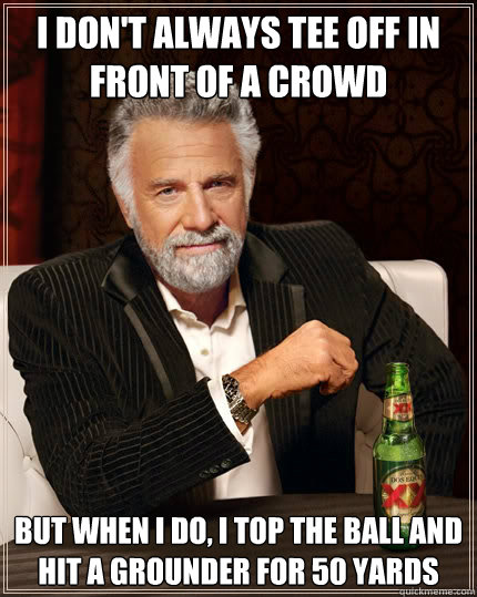 i dont always tee off in front of a crowd but when i do i - The Most Interesting Man In The World