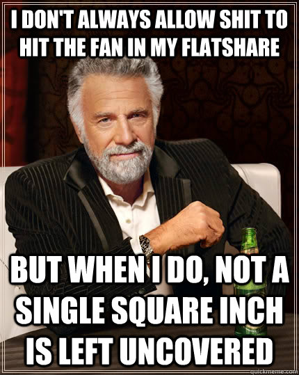 i dont always allow shit to hit the fan in my flatshare but - The Most Interesting Man In The World
