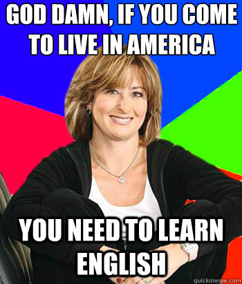 god damn if you come to live in america you need to learn e - Sheltering Suburban Mom