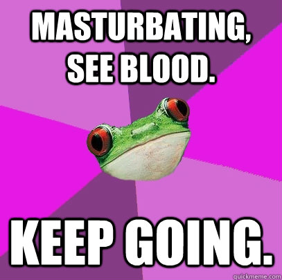masturbating see blood keep going - Foul Bachelorette Frog