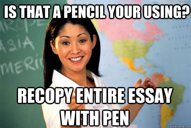 is that a pencil your using recopy entire essay with pen - Unhelpful High School Teacher