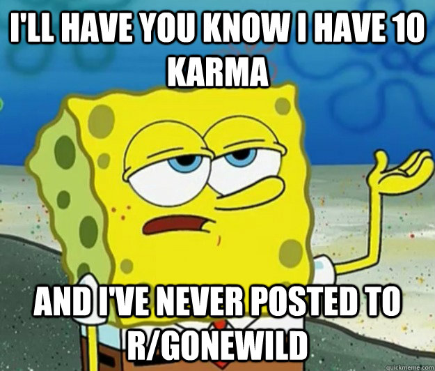 ill have you know i have 10 karma and ive never posted to - Tough Spongebob