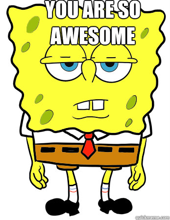 you are so awesome - Annoyed spongebob