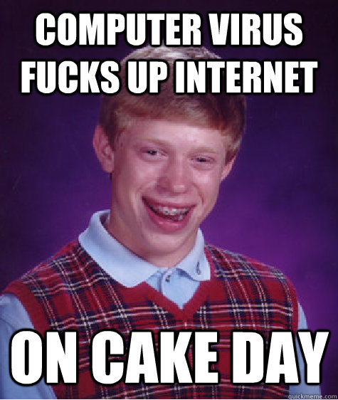 computer virus fucks up internet on cake day - Bad Luck Brian