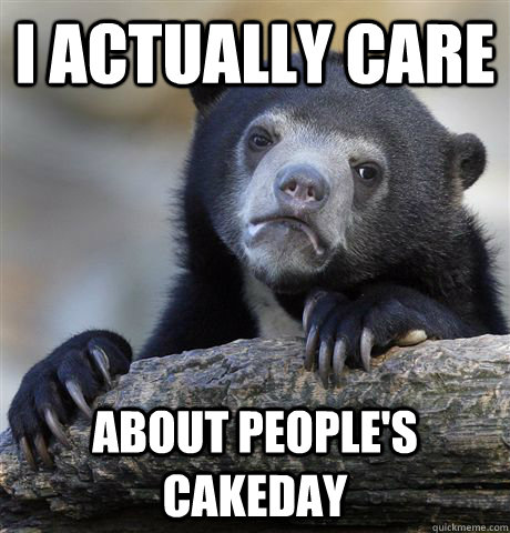 i actually care about peoples cakeday - Confession Bear