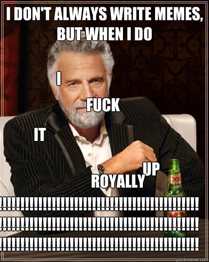 i dont always write memes but when i do i fuck it up royal - The Most Interesting Man In The World