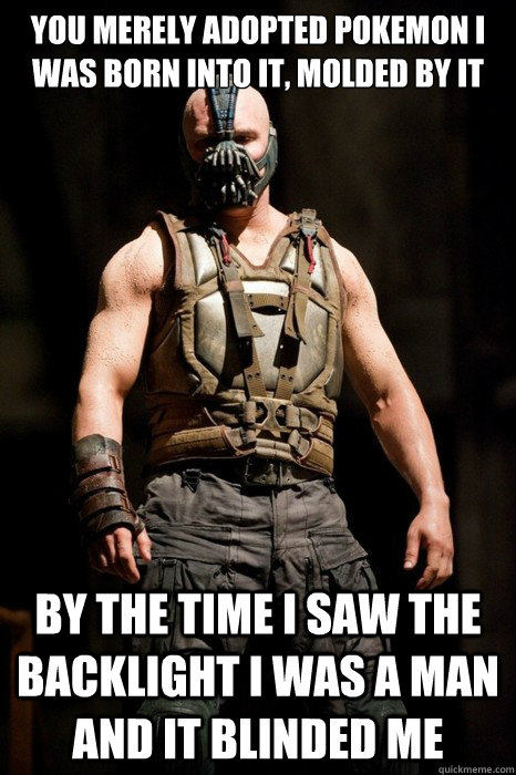you merely adopted pokemon i was born into it molded by it - Permission Bane