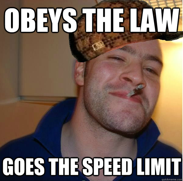 obeys the law goes the speed limit - Good Scum Greg