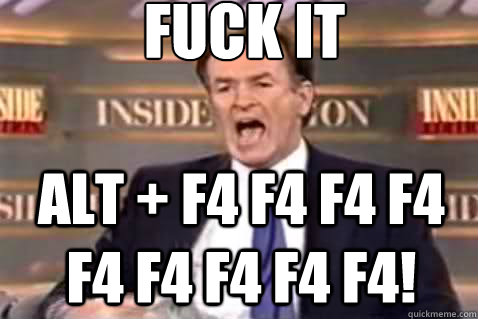 fuck it alt f4 f4 f4 f4 f4 f4 f4 f4 f4 - Fuck It Bill OReilly