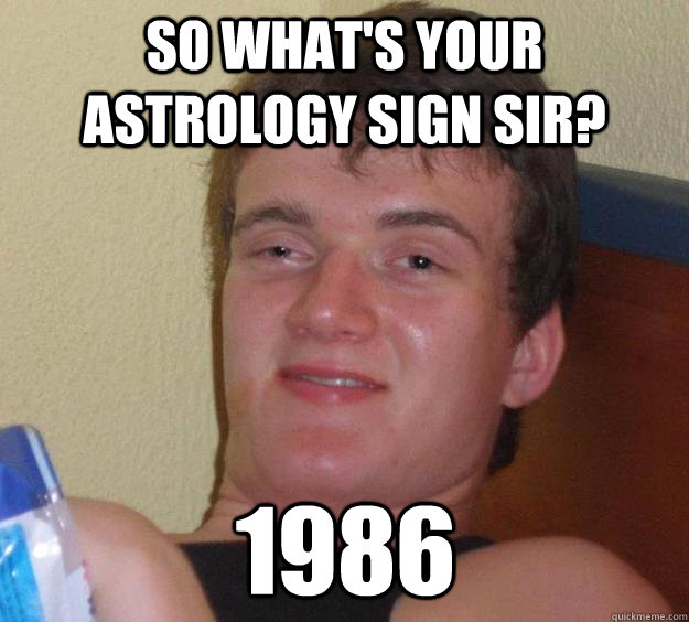 so whats your astrology sign sir 1986 - 10 Guy