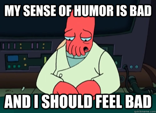 my sense of humor is bad and i should feel bad - sad zoidberg