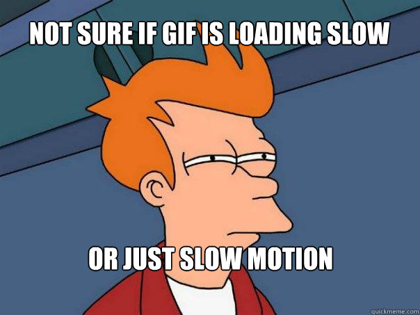 not sure if gif is loading slow or just slow motion - Futurama Fry