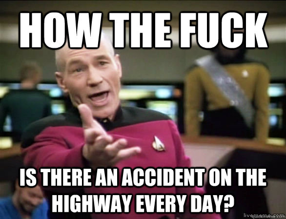 how the fuck is there an accident on the highway every day - Annoyed Picard HD