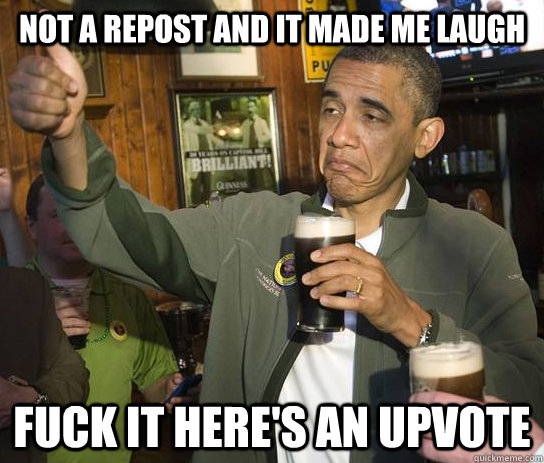 not a repost and it made me laugh fuck it heres an upvote - Approving Obama