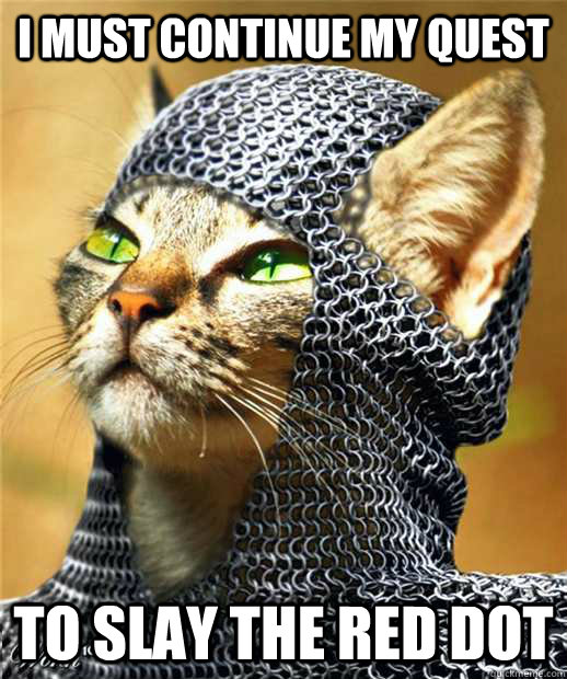 i must continue my quest to slay the red dot -