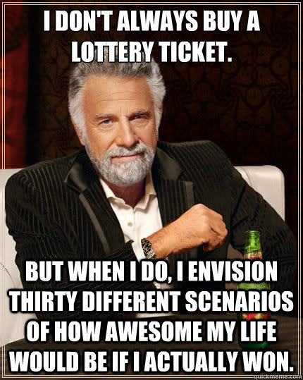 i dont always buy a lottery ticket but when i do i envisi - The Most Interesting Man In The World