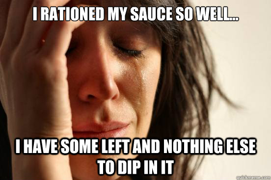i rationed my sauce so well i have some left and nothing - First World Problems