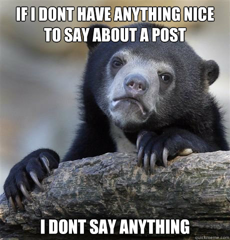 if i dont have anything nice to say about a post i dont say - confession bear