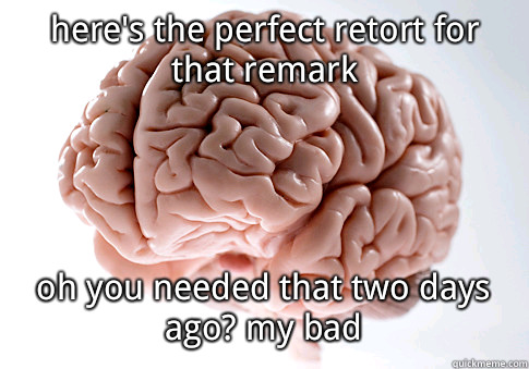 heres the perfect retort for that remark Go to sleep I promi - Scumbag Brain